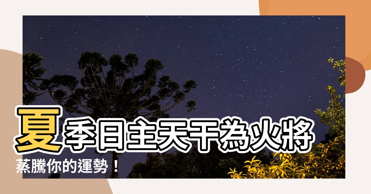 【日主天干為火】夏季日主天干為火將蒸騰你的運勢！