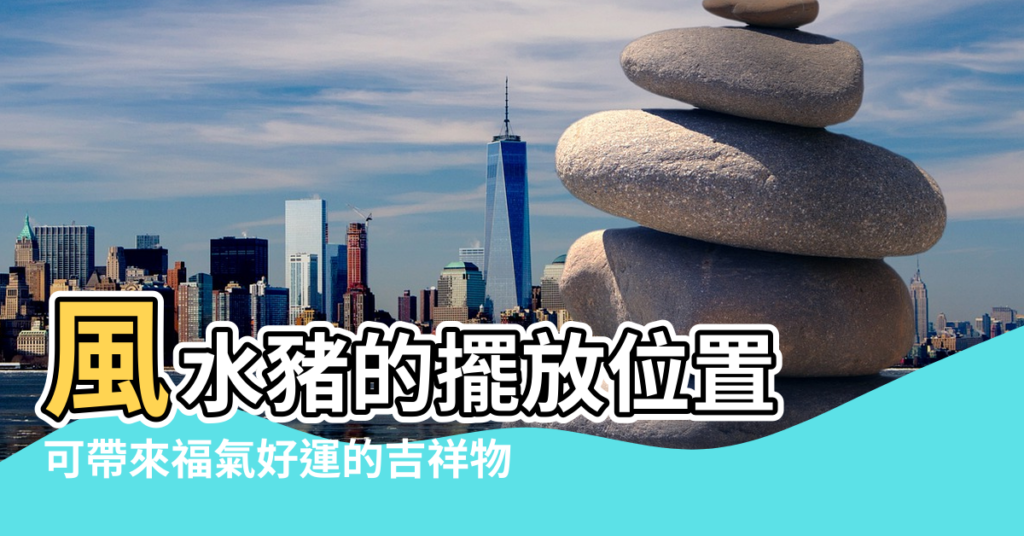 【豬 風水】風水豬的擺放位置 |可帶來福氣好運的吉祥物 |家裡招財豬應該如何擺放 |
