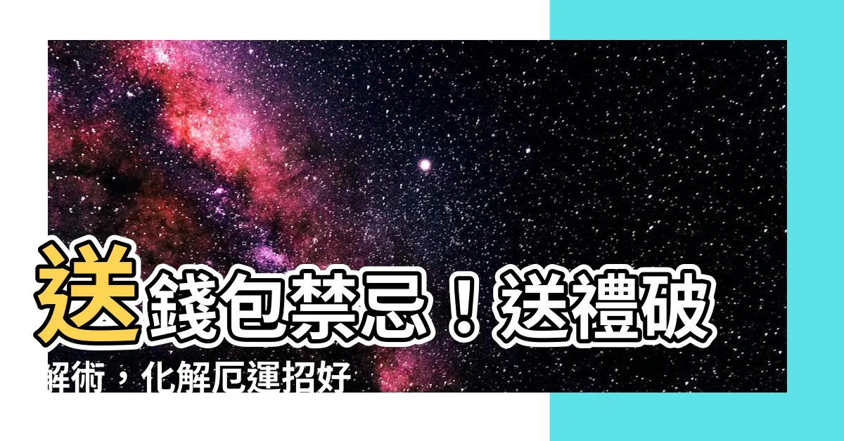 【送錢包如何化解】送錢包禁忌！送禮破解術，化解厄運招好運！
