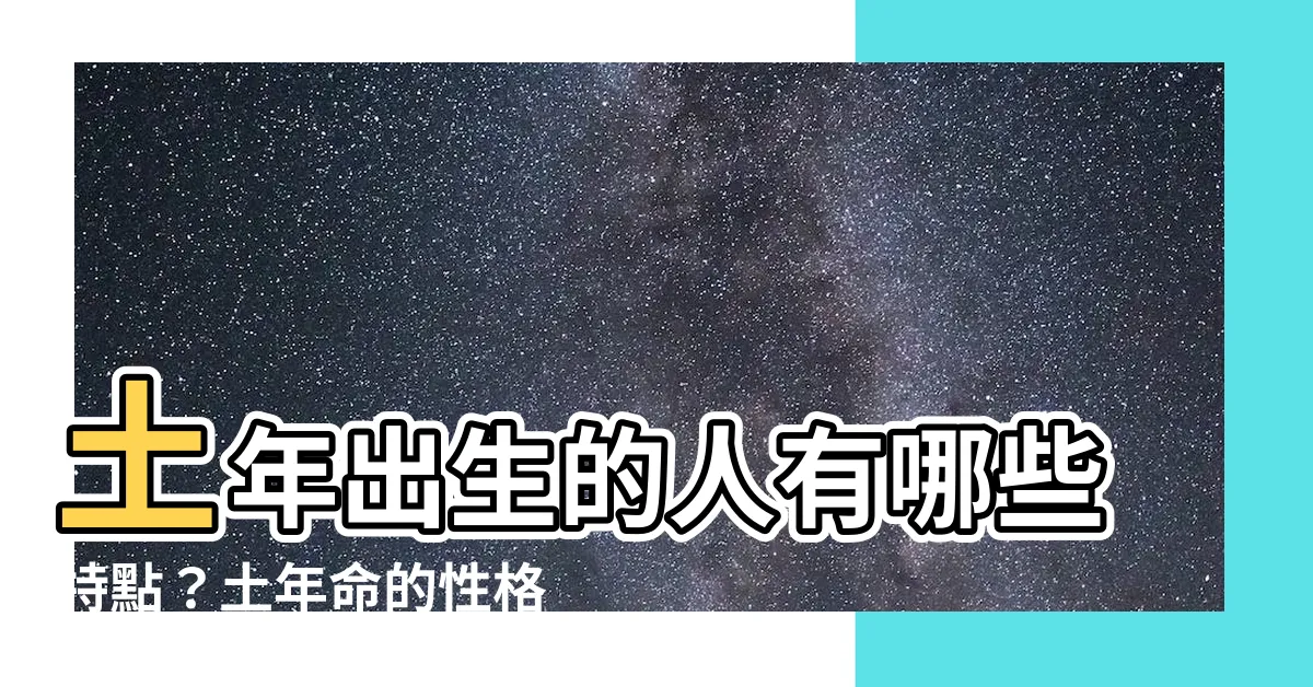 【土年 年份】土年出生的人有哪些特點？土年命的性格如何？