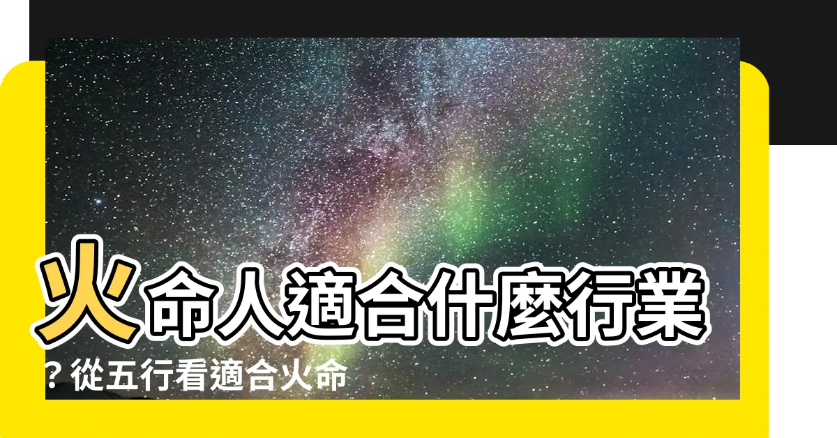 【火命人適合什麼行業】火命人適合什麼行業？從五行看適合火命人的事業