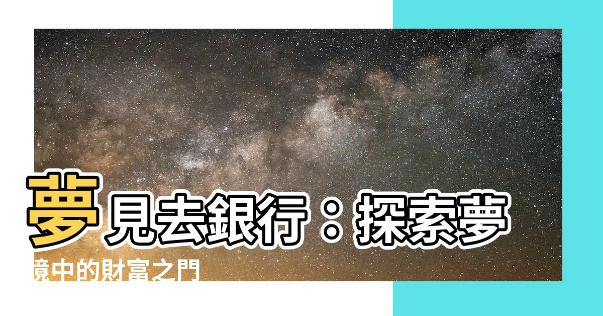 【夢見去銀行】夢見去銀行：探索夢境中的財富之門