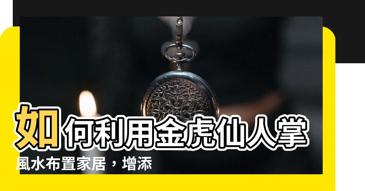 【金虎仙人掌風水】如何利用金虎仙人掌風水佈置家居，增添好運氣勢