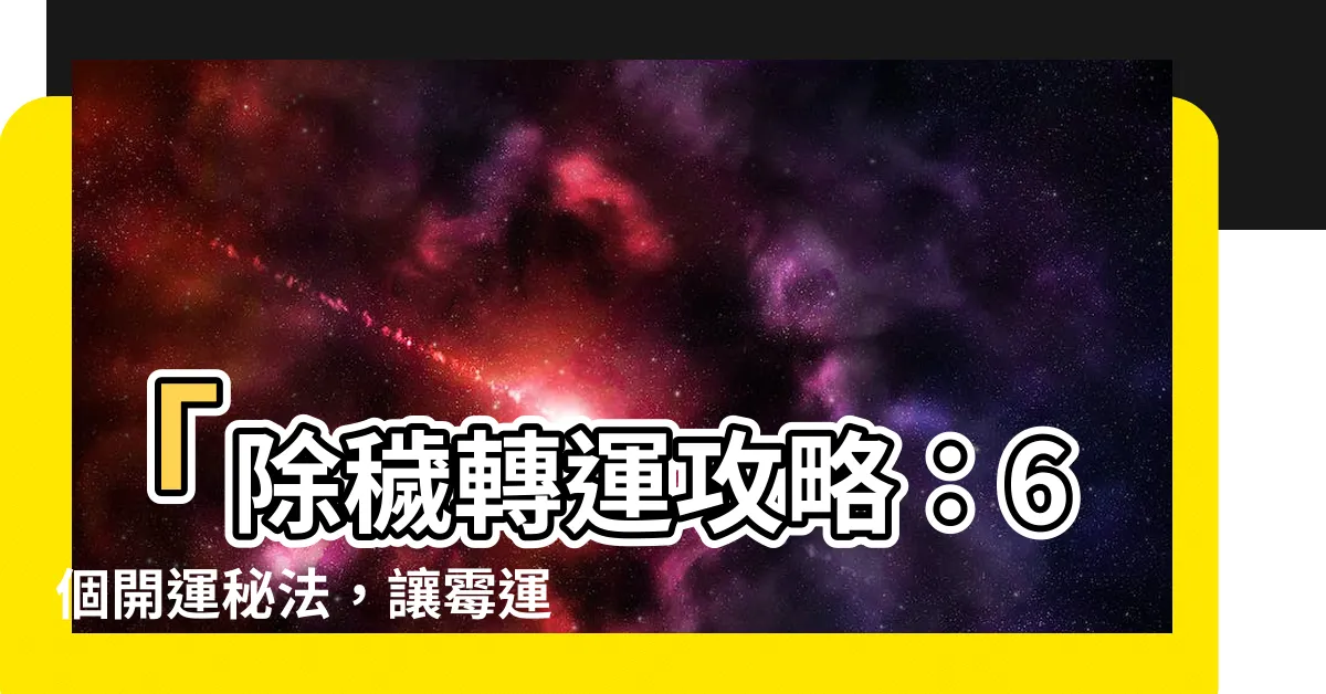 【除穢氣】「除穢轉運攻略：6個開運秘法，讓黴運遠離你！」