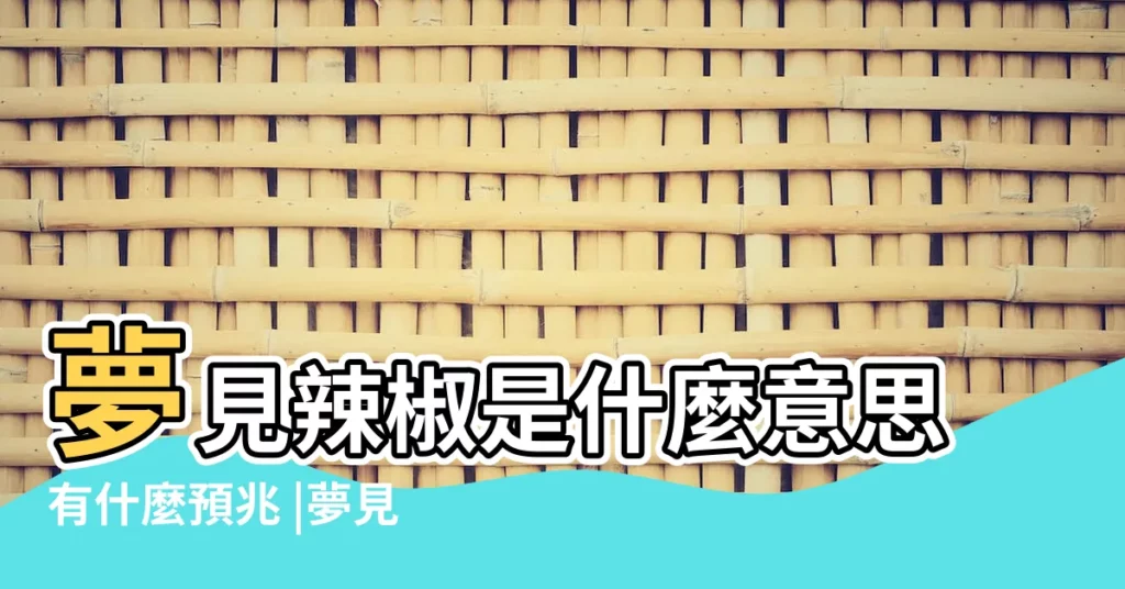夢見辣椒是什麼意思有什麼預兆 |夢見很多辣椒 |夢見辣椒樹 |【做夢夢到長辣椒】