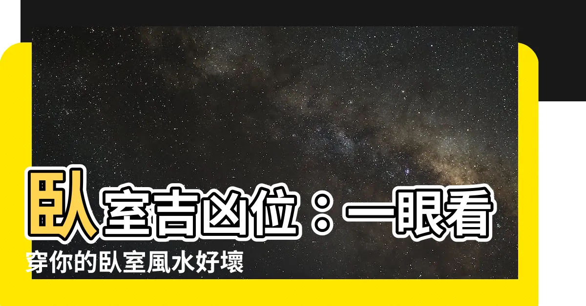 【卧室吉凶位】卧室吉凶位：一眼看穿你的卧室風水好壞，吉利方位報你知！