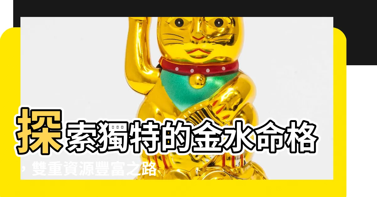 【金水命格】探索獨特的金水命格，雙重資源豐富之路