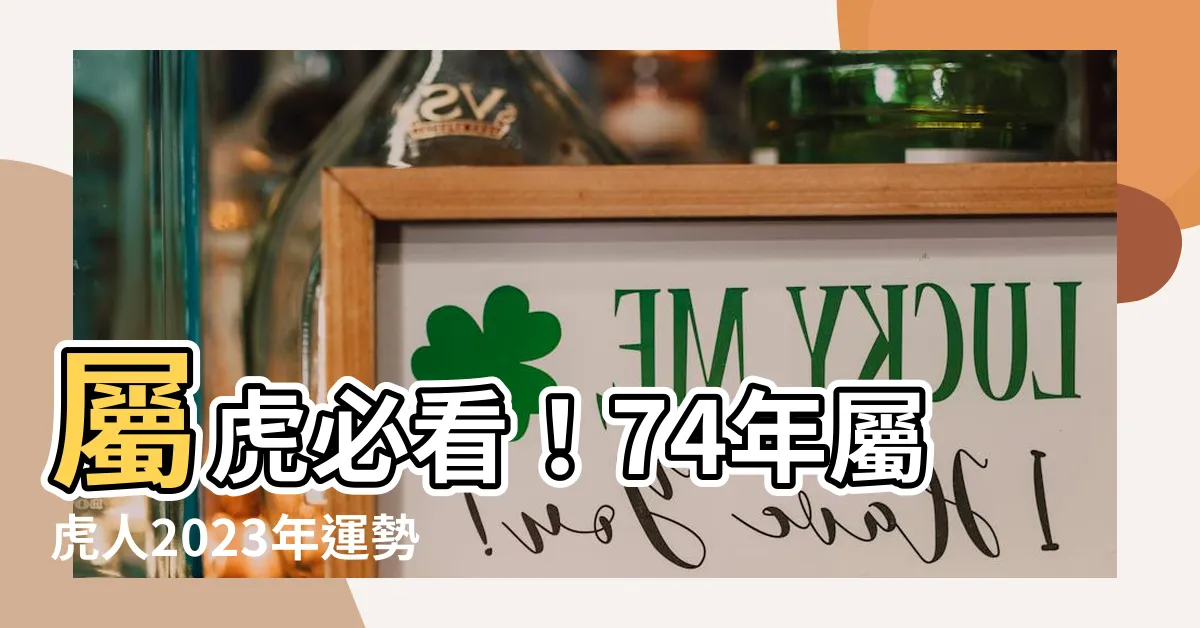 【74年屬什麼】屬虎必看！74年屬虎人2023年運勢大公開！