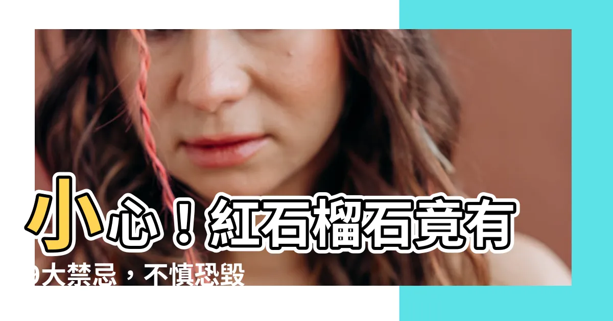【紅石榴石禁忌】小心！紅石榴石竟有9大禁忌，不慎恐毀運