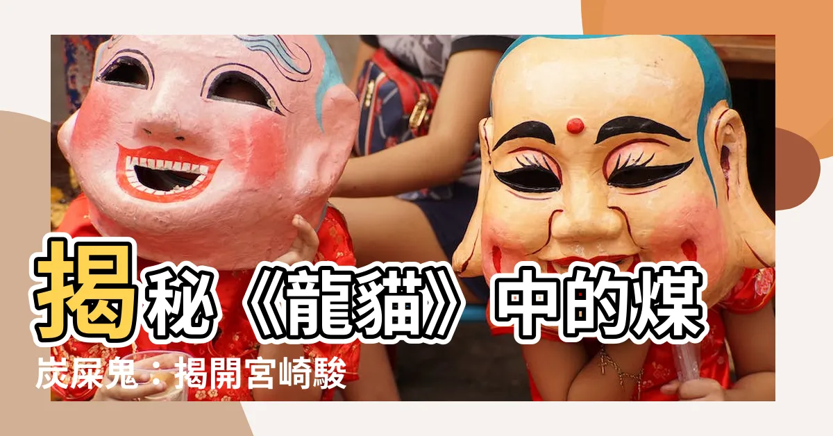 【煤炭屎鬼意思】揭秘《龍貓》中的煤炭屎鬼：揭開宮崎駿動畫中現實社會的隱喻！