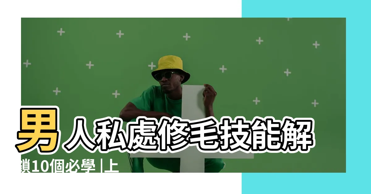 【男性陰毛】男人私處修毛技能解鎖10個必學 |上牀好口碑的最後一里路 |男人修剪陰毛的4大好處 |