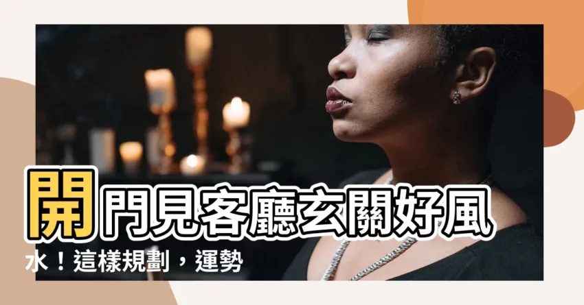 【開門見客廳玄關】開門見客廳玄關好風水！這樣規劃，運勢更順利！