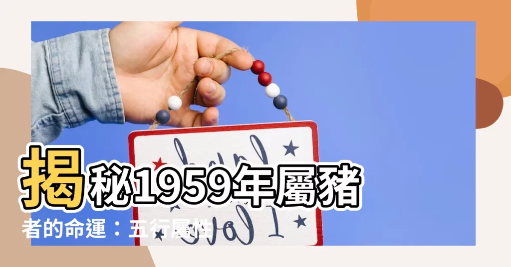 【1959年生肖五行】揭秘1959年屬豬者的命運：五行屬性與運勢解析