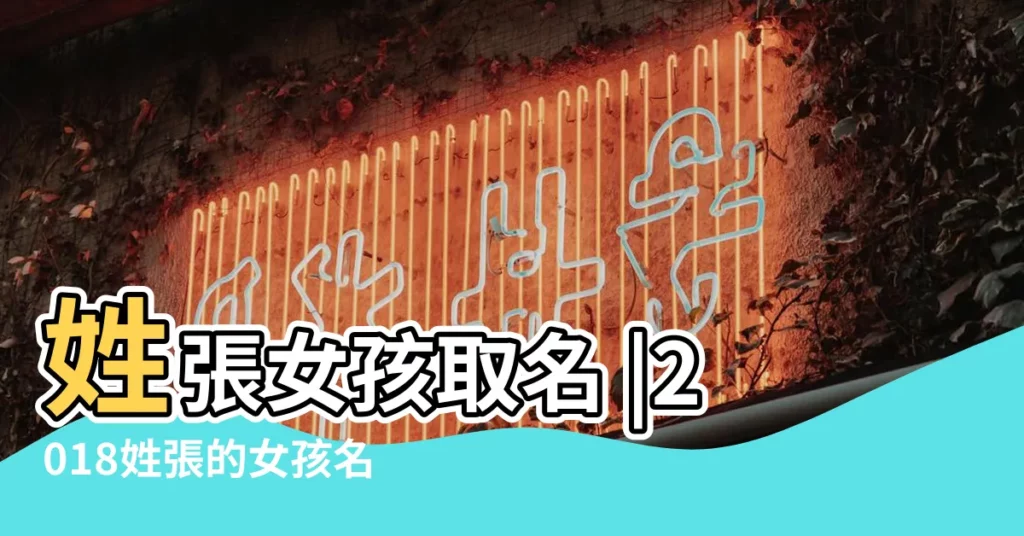 姓張女孩取名 |2018姓張的女孩名字大全 |女孩名字大全 |【女孩張姓取名大全2018】