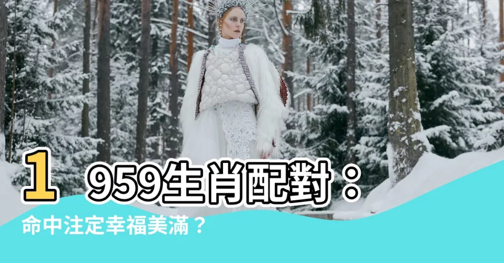 【1959生肖配對】1959生肖配對：命中註定幸福美滿？屬豬婚配全攻略