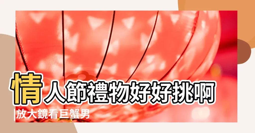 情人節禮物好好挑啊 |放大鏡看巨蟹男20個優缺點 |巨蟹座特質 |【巨蟹男的缺優點】