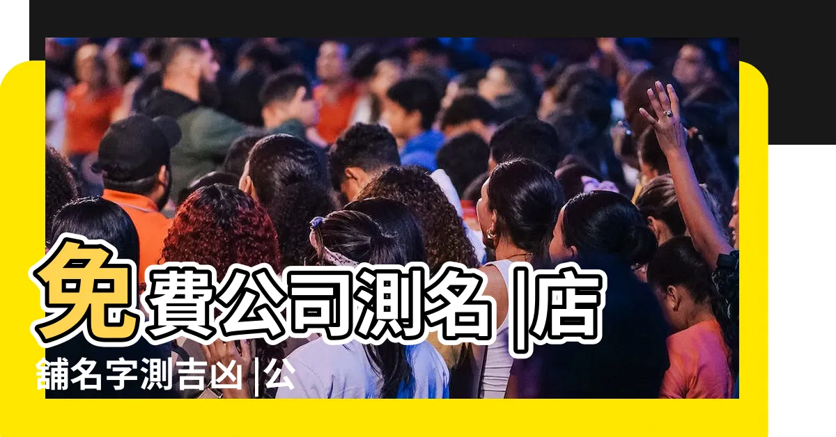 【名稱吉凶】免費公司測名 |店舖名字測吉凶 |公司名字測試 |