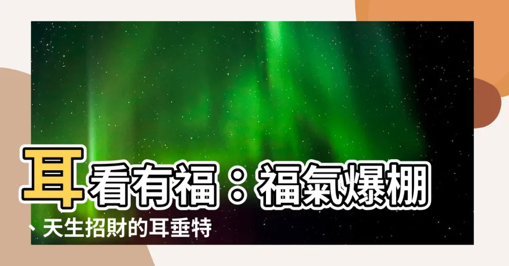 【耳垂 福氣】耳看有福：福氣爆棚、天生招財的耳垂特徵！