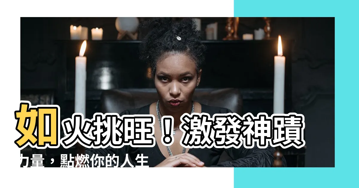 【如火挑旺】如火挑旺！激發神蹟力量，點燃你的人生！