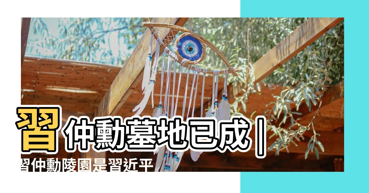 【習仲勳墓地風水】習仲勳墓地已成 |習仲勳陵園是習近平的致命軟肋 |習仲勳墓地風水圖解 |