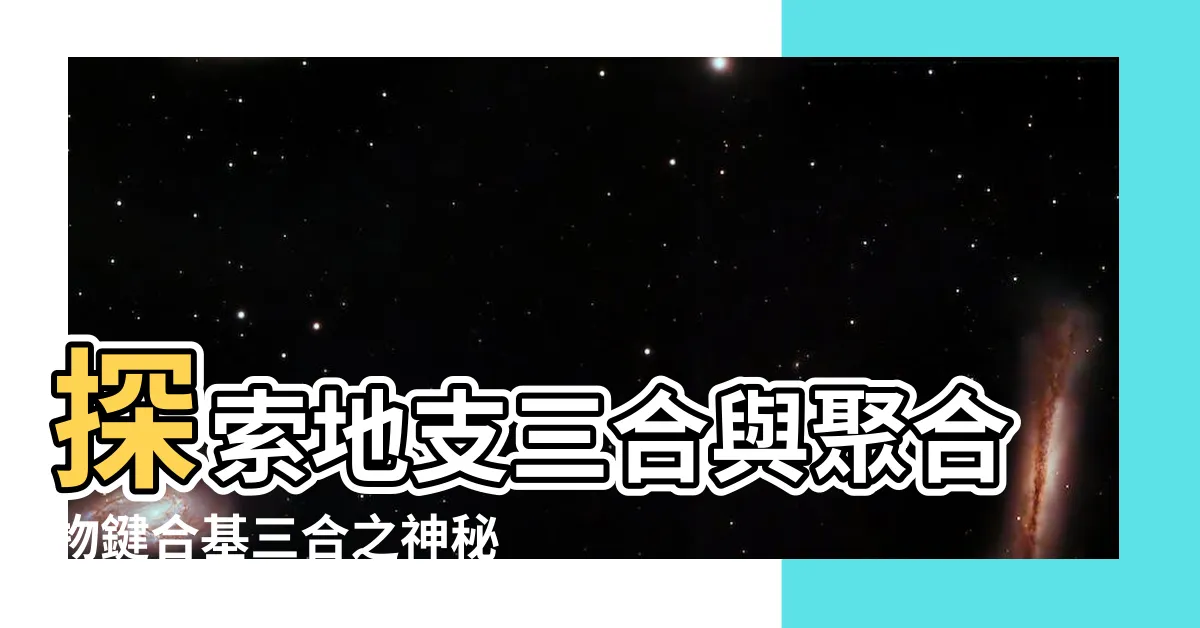 【基三合】探索地支三合與聚合物鍵合基三合之神秘關聯