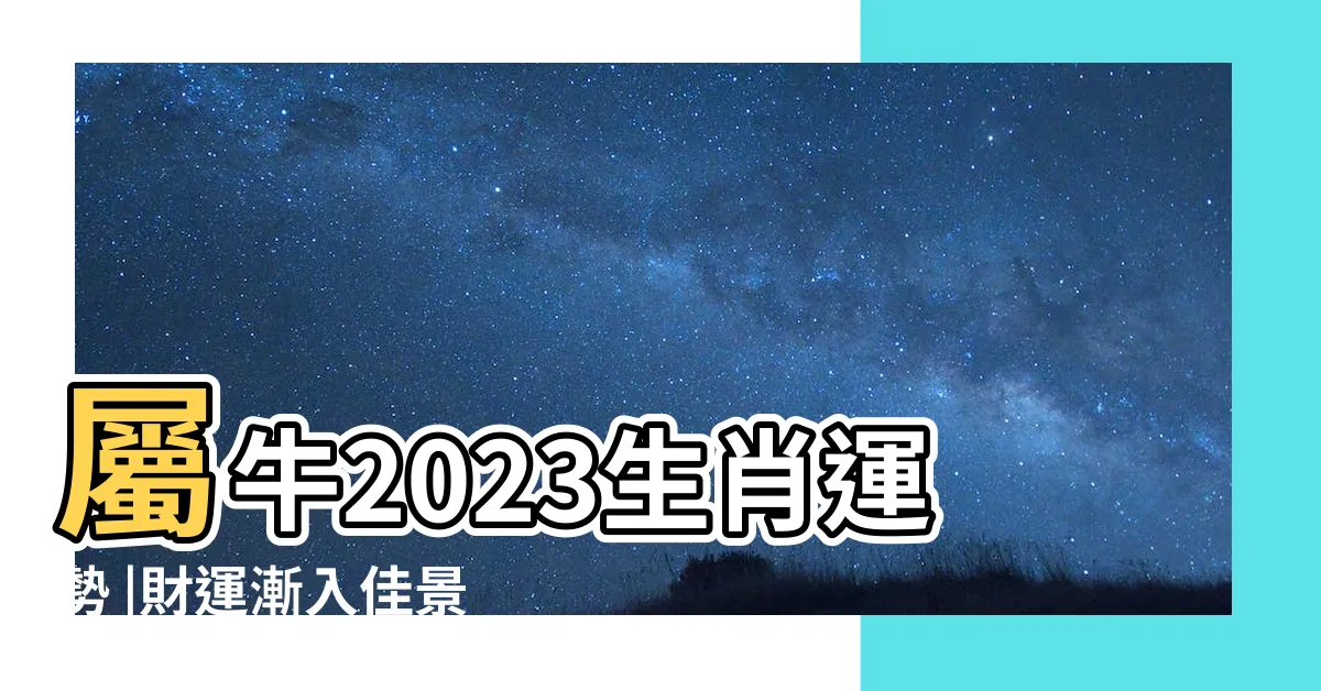 【2023屬牛】屬牛2023生肖運勢 |財運漸入佳景 |感情運喜中帶憂 |