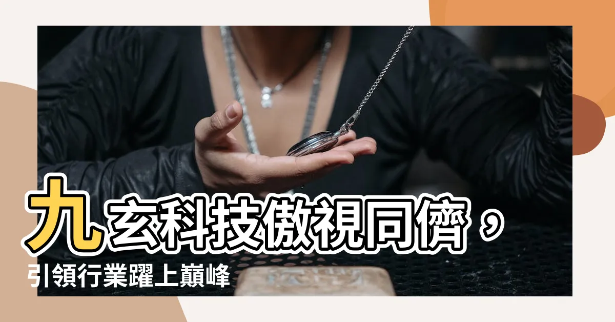 【九玄科技】九玄科技傲視同儕，引領行業躍上巔峯
