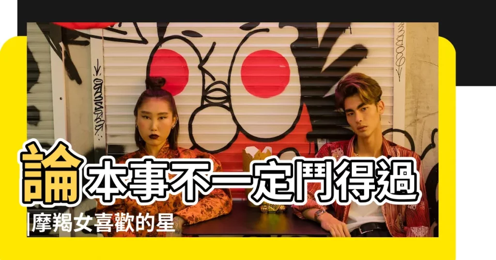 論本事不一定鬥得過 |摩羯女喜歡的星座男是誰 |摩羯座和誰處得來 |【摩羯女博學多才】