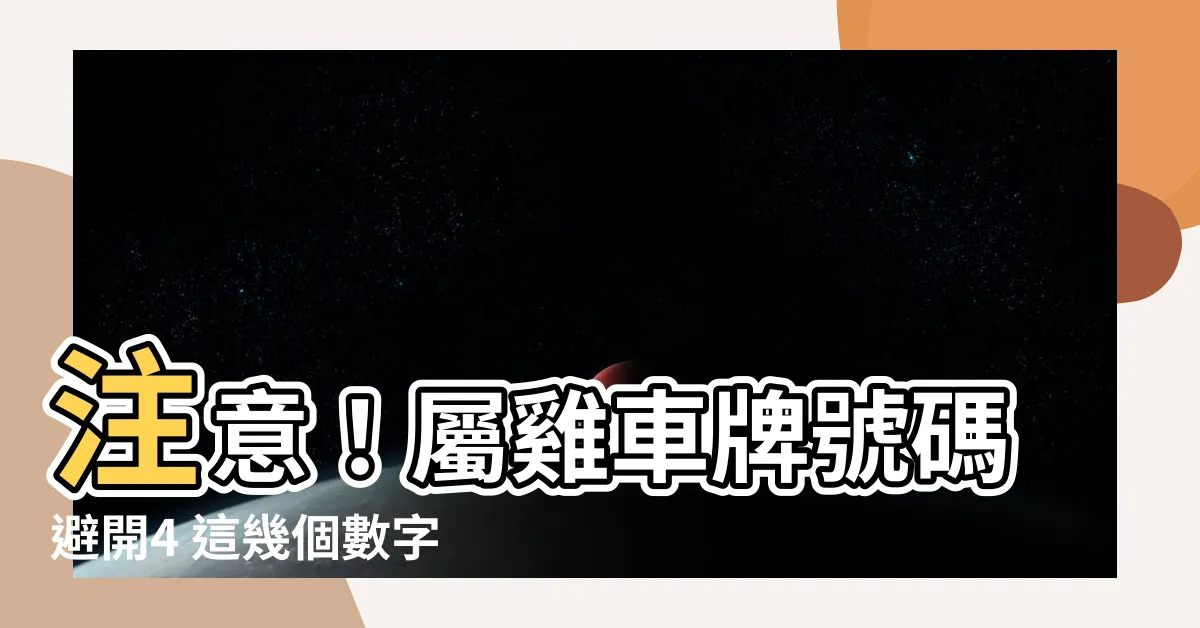 【屬雞車牌】注意！屬雞車牌號碼避開4 這幾個數字讓財運旺到爆！