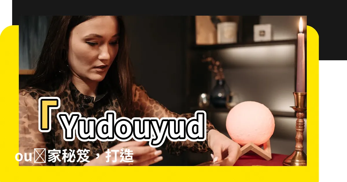 【yudouyudou】「Yudouyudou獨家秘笈，打造領先競爭對手」