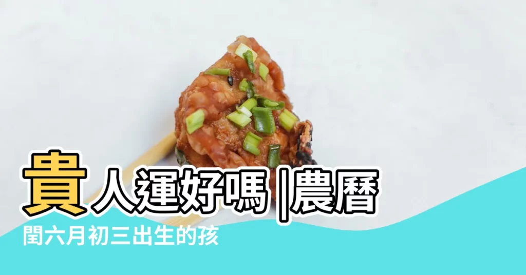 貴人運好嗎 |農曆閏六月初三出生的孩子是什麼命 |農曆六月出生的人性格 |【農曆閏六月初三生的人命運】