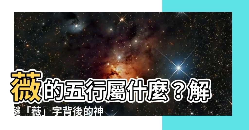 【薇的五行】薇的五行屬什麼？解謎「薇」字背後的神秘五行力量！