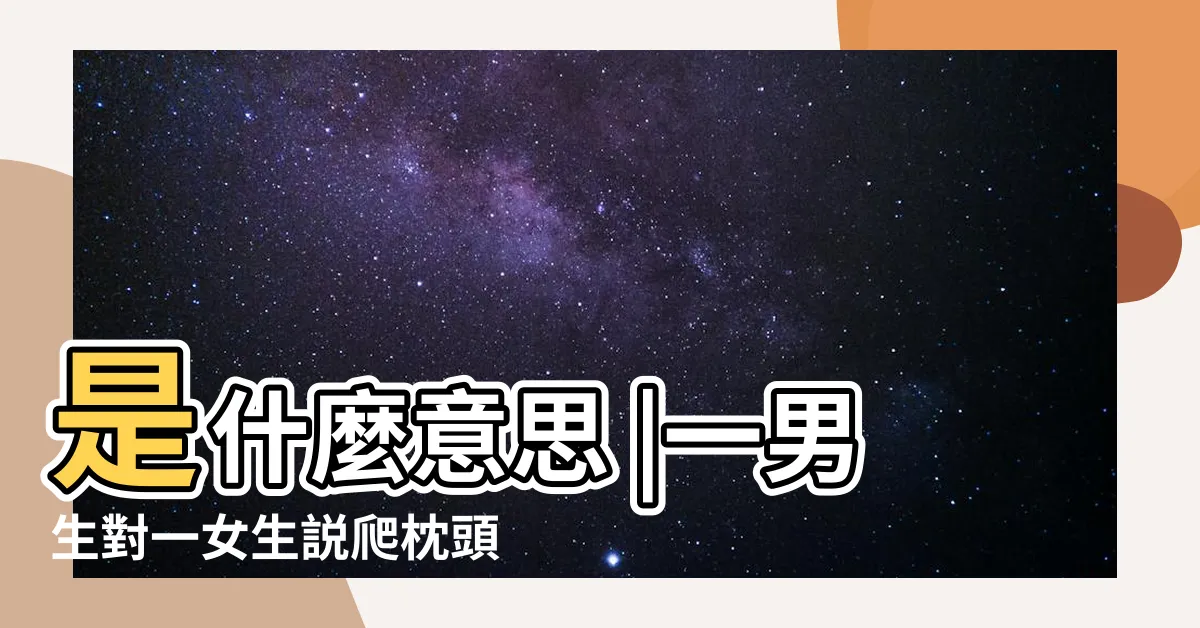 【枕頭山睡覺】是什麼意思 |一男生對一女生説爬枕頭山 |台灣人説的爬山是什麼意思 |