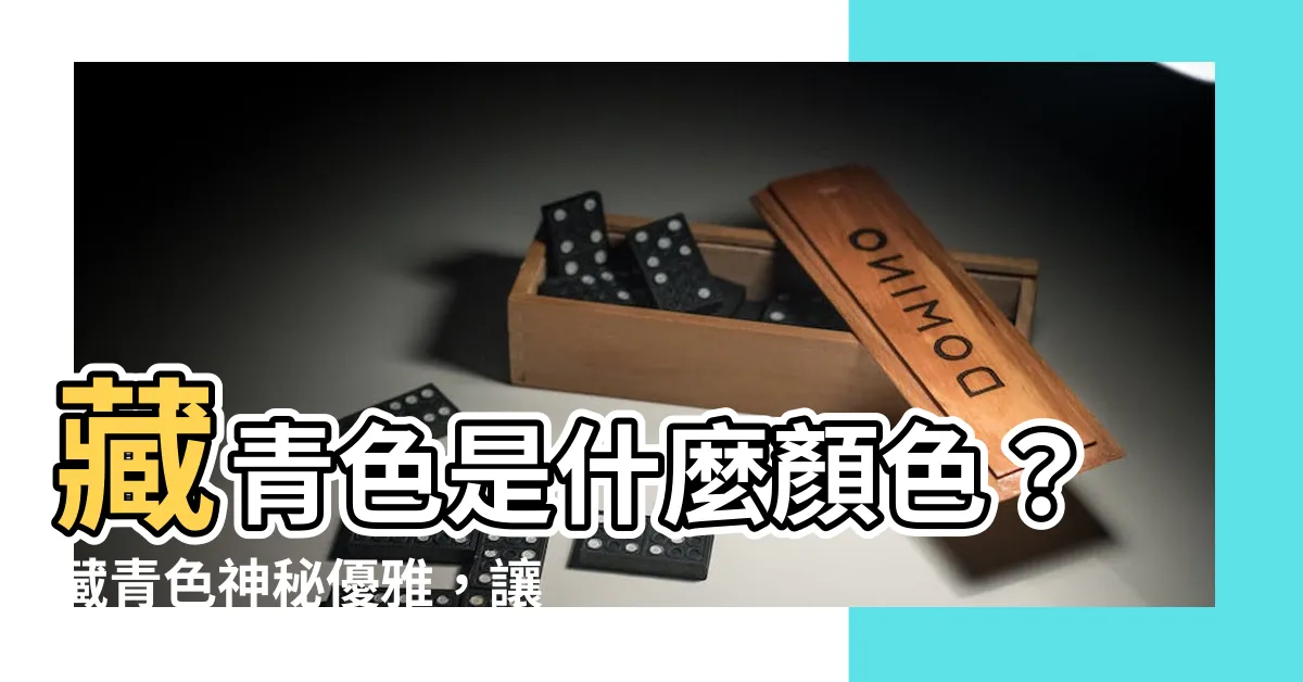 【藏青色是什麼顏色】藏青色是什麼顏色？藏青色神秘優雅，讓你氣質飆升！