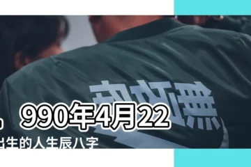 【90年4月22日10點22分】1990年4月22日出生的人生辰八字測算 |1990年04月22日出生的人的性格命運 |1990年4月22日出生時間看命運 |