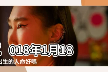 【2018年1月18日寶寶出生是什麼命】2018年1月18日出生的人命好嗎 |2018年1月18日出生時間看命運 |是什麼命 |