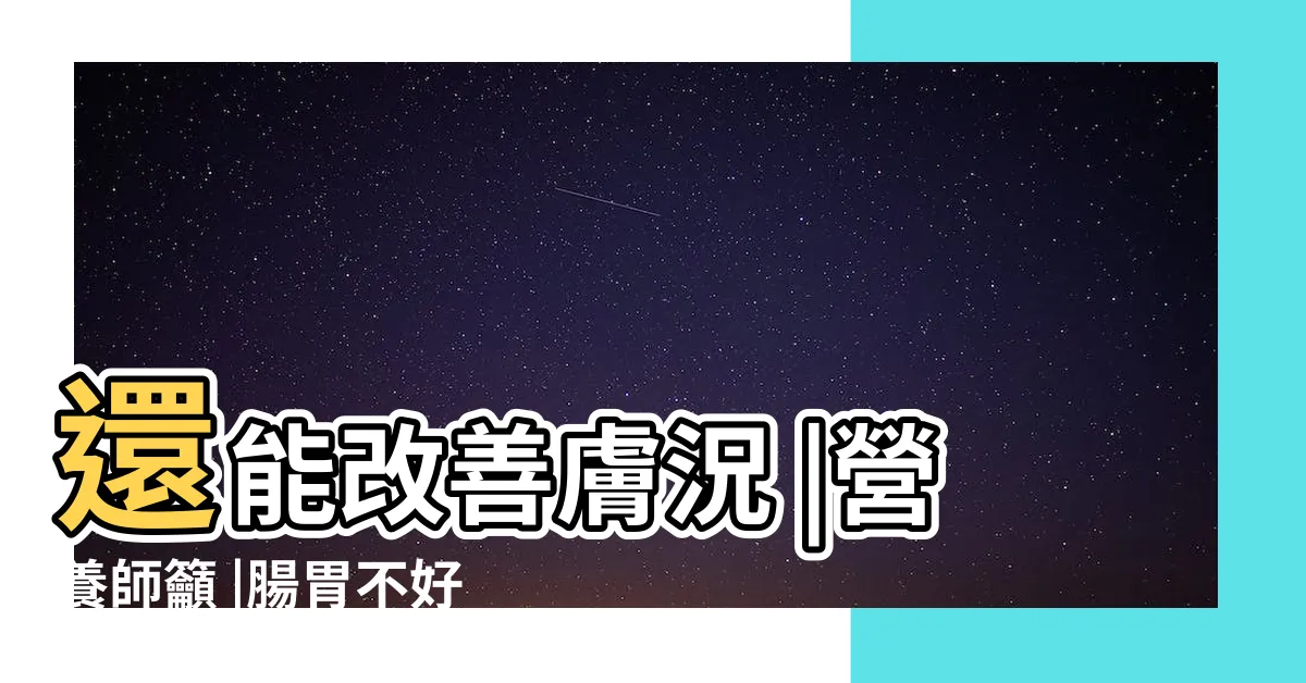 【腸胃不好的人】還能改善膚況 |營養師籲 |腸胃不好如何改善 |