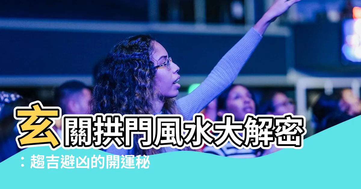 【玄關拱門風水】玄關拱門風水大解密：趨吉避兇的開運秘訣