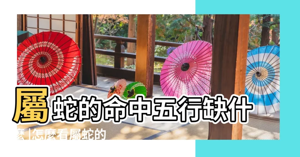 屬蛇的命中五行缺什麼 |怎麼看屬蛇的人五行缺什麼 |屬蛇五行缺木如何補 |【屬蛇五行缺什麼】