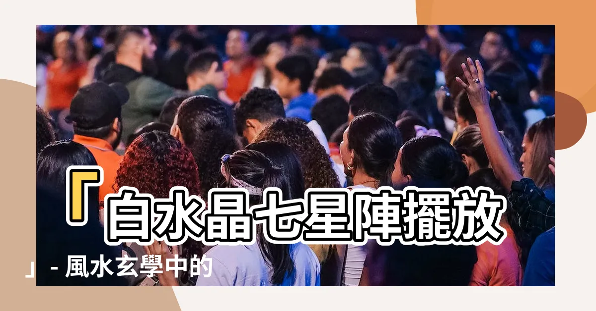 【白水晶七星陣擺放】「白水晶七星陣擺放」- 風水玄學中的能量激發與平衡之道