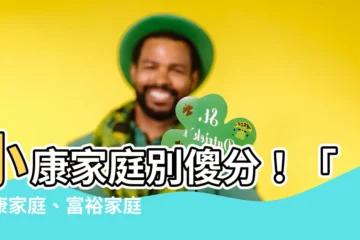 【小康家庭意思】小康家庭別傻分！「小康家庭、富裕家庭」的關鍵差異都在這！