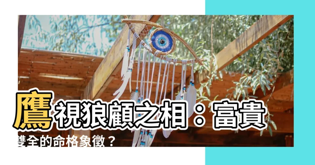 【鷹視狼顧之相】鷹視狼顧之相：富貴雙全的命格象徵？