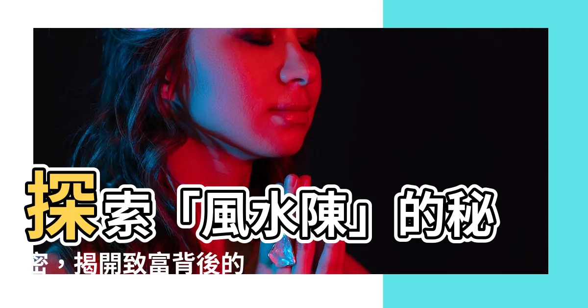 【風水陳】探索「風水陳」的秘密，揭開致富背後的真正力量！