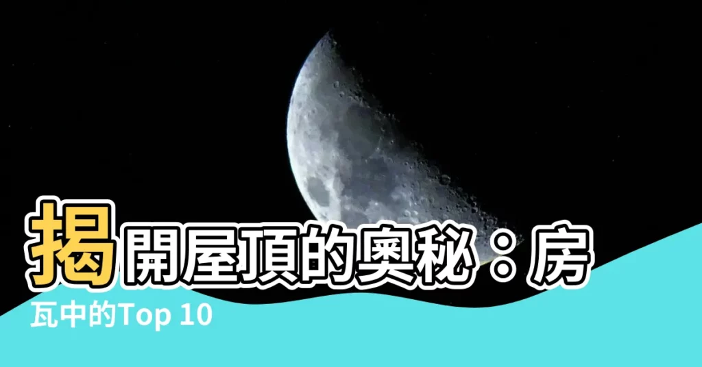 【房瓦】揭開屋頂的奧秘:房瓦中的Top 1000種驚人選擇