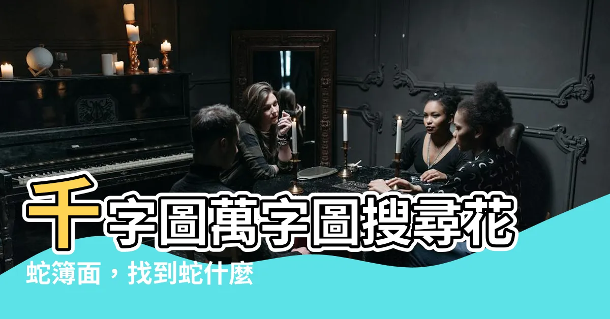 【蛇什麼號碼】千字圖萬字圖搜尋花蛇簿面，找到蛇什麼號碼的驚人答案！