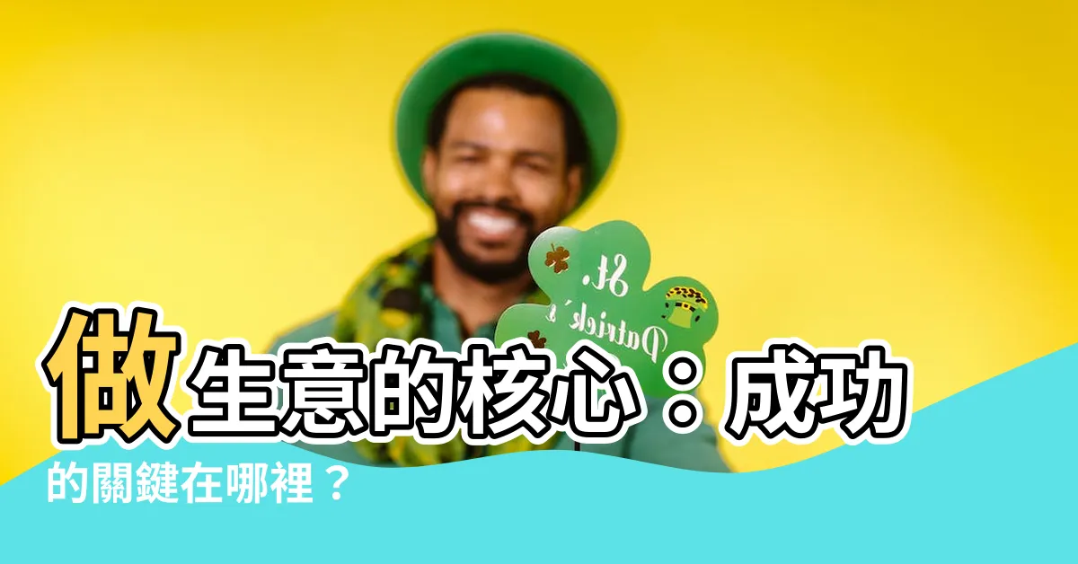 【做生意最重要的是什麼】做生意的核心：成功的關鍵在哪裡？