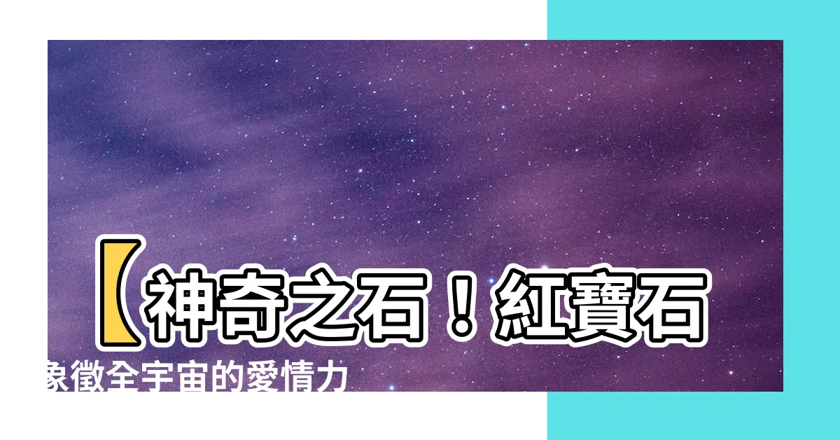 【紅寶石象徵】【神奇之石！紅寶石象徵全宇宙的愛情力量，傳説中的永恆結合】