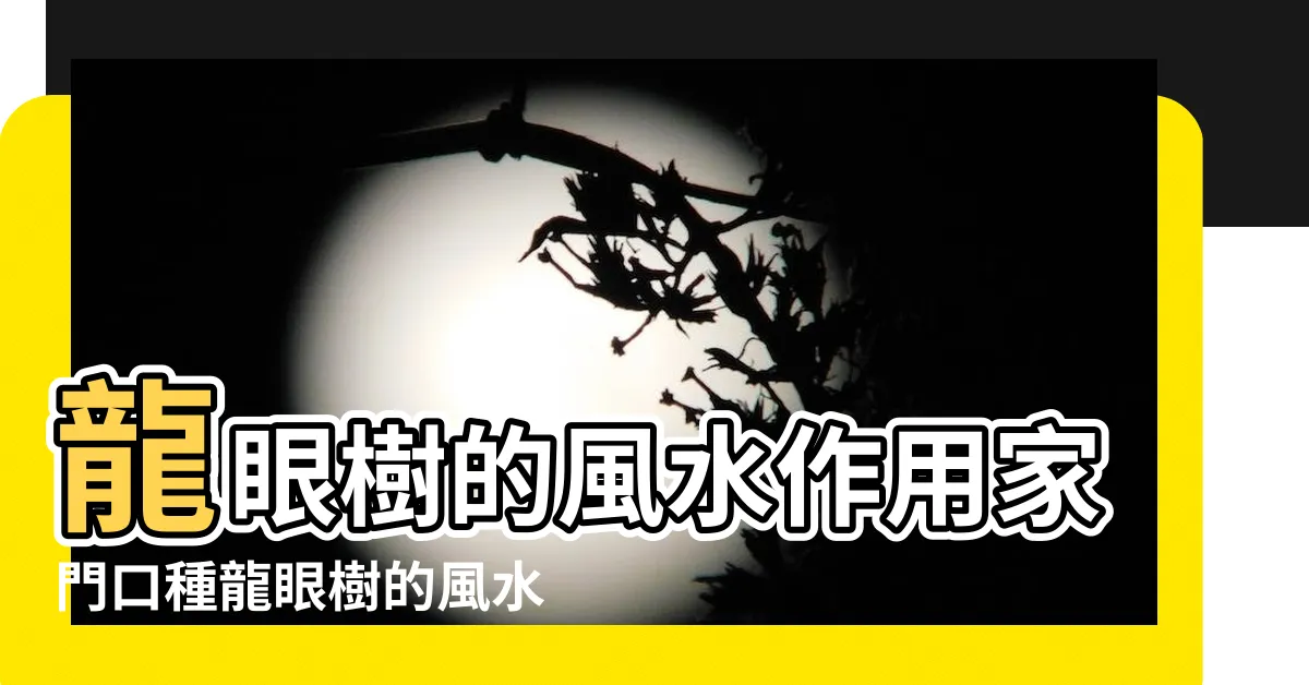 【龍眼樹風水】龍眼樹的風水作用家門口種龍眼樹的風水説法 |門前有龍眼樹的風水好不好 |風水大門口種有一棵龍眼樹好不好 |
