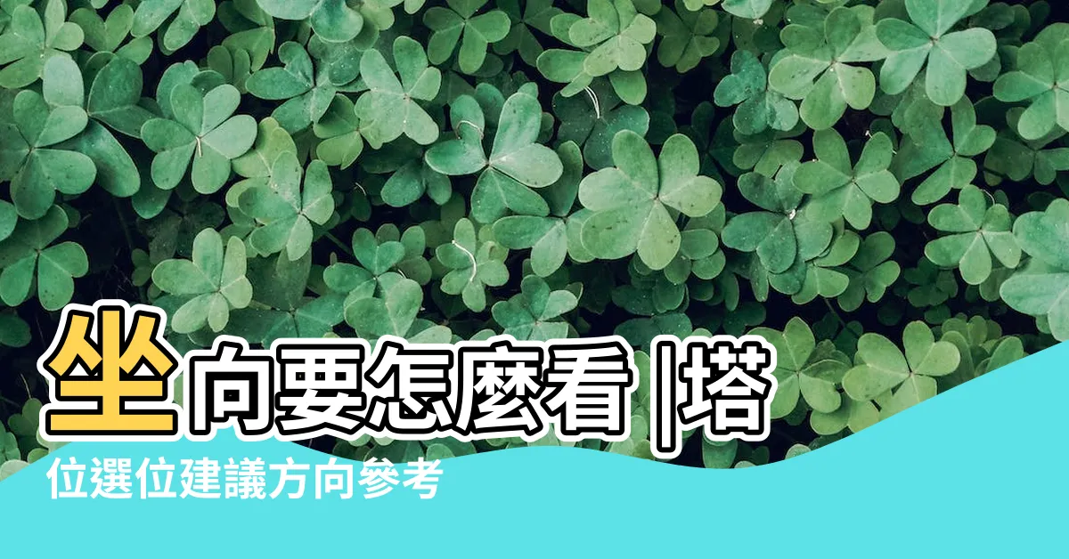 【靈骨塔方位生肖】坐向要怎麼看 |塔位選位建議方向參考表 |如何選擇好風水 |