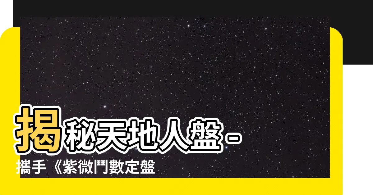 【天地人盤】揭秘天地人盤 - 攜手《紫微鬥數定盤步驟》探索盤勢奧秘！